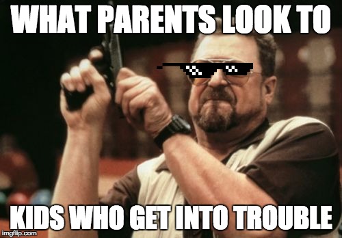 Am I The Only One Around Here Meme | WHAT PARENTS LOOK TO; KIDS WHO GET INTO TROUBLE | image tagged in memes,am i the only one around here | made w/ Imgflip meme maker