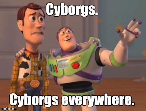 X, X Everywhere Meme | Cyborgs. Cyborgs everywhere. | image tagged in memes,x x everywhere | made w/ Imgflip meme maker