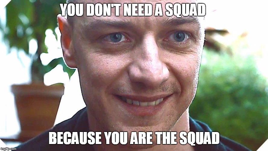Squad!!! | YOU DON'T NEED A SQUAD; BECAUSE YOU ARE THE SQUAD | image tagged in crazy guy | made w/ Imgflip meme maker