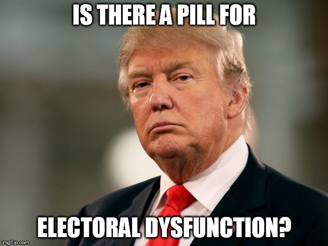 Trumpagra | IS THERE A PILL FOR; ELECTORAL DYSFUNCTION? | image tagged in trump | made w/ Imgflip meme maker