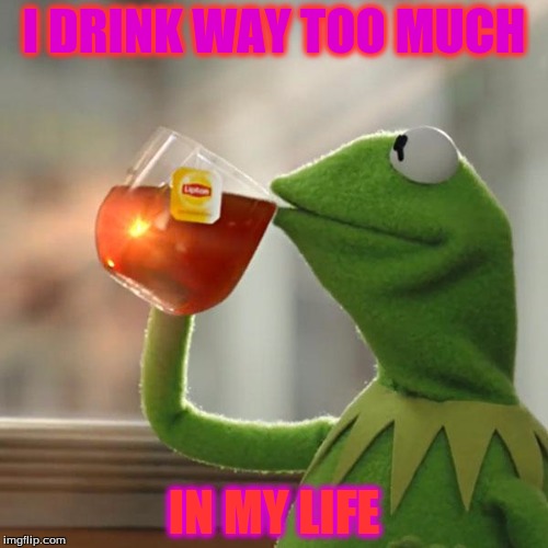 But That's None Of My Business Meme | I DRINK WAY TOO MUCH; IN MY LIFE | image tagged in memes,but thats none of my business,kermit the frog | made w/ Imgflip meme maker