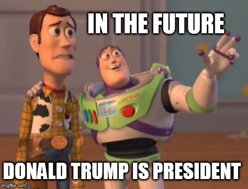 X, X Everywhere | IN THE FUTURE; DONALD TRUMP IS PRESIDENT | image tagged in memes,x x everywhere | made w/ Imgflip meme maker
