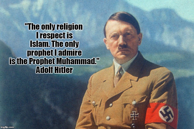 Adolf Hitler | "The only religion I respect is Islam. The only prophet I admire is the Prophet Muhammad." Adolf Hitler | image tagged in adolf hitler | made w/ Imgflip meme maker
