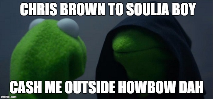 Evil Kermit Meme | CHRIS BROWN TO SOULJA BOY; CASH ME OUTSIDE HOWBOW DAH | image tagged in evil kermit | made w/ Imgflip meme maker