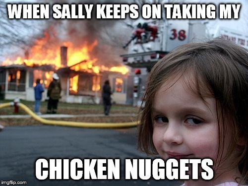 Disaster Girl | WHEN SALLY KEEPS ON TAKING MY; CHICKEN NUGGETS | image tagged in memes,disaster girl | made w/ Imgflip meme maker