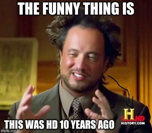 Ancient Aliens | THE FUNNY THING IS; THIS WAS HD 10 YEARS AGO | image tagged in memes,ancient aliens | made w/ Imgflip meme maker
