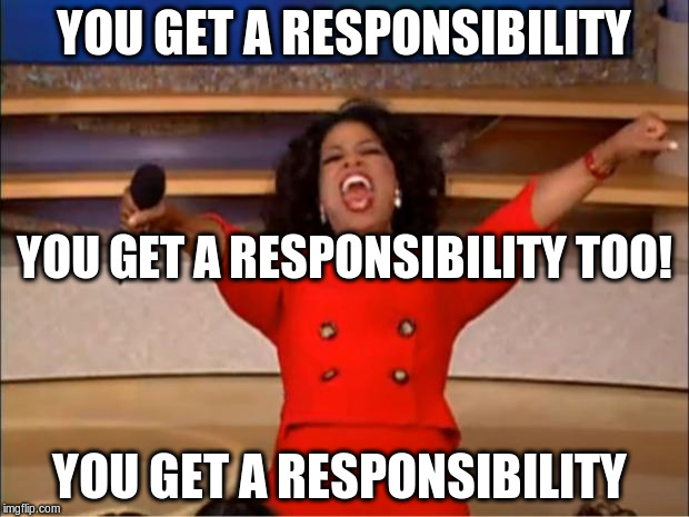 Oprah You Get A | YOU GET A RESPONSIBILITY; YOU GET A RESPONSIBILITY TOO! YOU GET A RESPONSIBILITY | image tagged in memes,oprah you get a | made w/ Imgflip meme maker