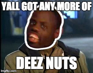 YALL GOT ANY MORE OF; DEEZ NUTS | image tagged in deez nutz guy | made w/ Imgflip meme maker