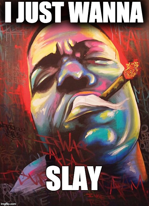 I JUST WANNA; SLAY | made w/ Imgflip meme maker