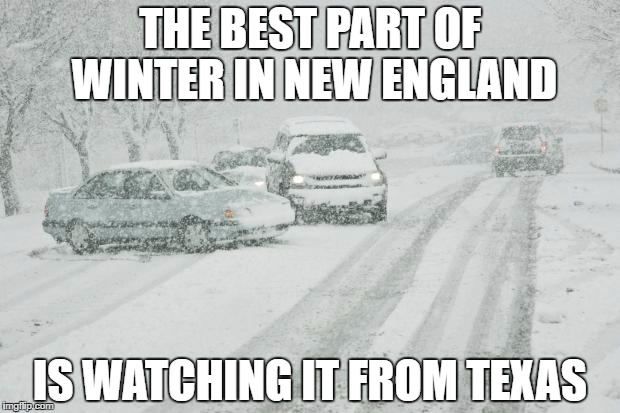 Winter Driving | THE BEST PART OF WINTER IN NEW ENGLAND; IS WATCHING IT FROM TEXAS | image tagged in winter driving | made w/ Imgflip meme maker