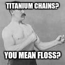 TITANIUM CHAINS? YOU MEAN FLOSS? | made w/ Imgflip meme maker