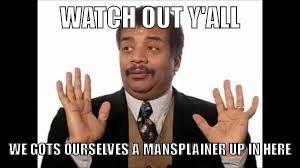 WATCH OUT Y'ALL; WE GOTS OURSELVES A MANSPLAINER UP IN HERE | image tagged in mansplain | made w/ Imgflip meme maker