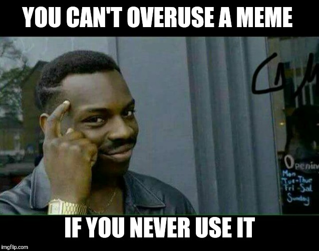 You can't... if | YOU CAN'T OVERUSE A MEME; IF YOU NEVER USE IT | image tagged in you can't if | made w/ Imgflip meme maker