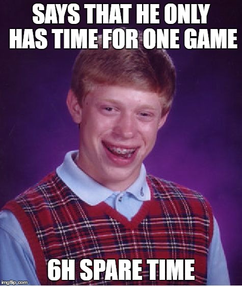 Bad Luck Brian Meme | SAYS THAT HE ONLY HAS TIME FOR ONE GAME; 6H SPARE TIME | image tagged in memes,bad luck brian | made w/ Imgflip meme maker