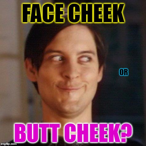 FACE CHEEK BUTT CHEEK? OR | made w/ Imgflip meme maker