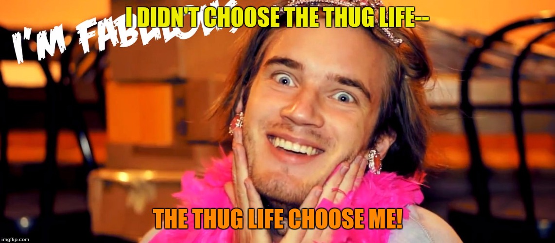 Pewdiepie Thug Life | I DIDN'T CHOOSE THE THUG LIFE--; THE THUG LIFE CHOOSE ME! | image tagged in pewdiepie,pewds,retard,memes,goofy memes | made w/ Imgflip meme maker