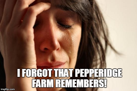 First World Problems Meme | I FORGOT THAT PEPPERIDGE FARM REMEMBERS! | image tagged in memes,first world problems | made w/ Imgflip meme maker