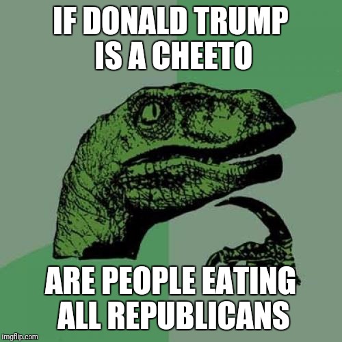 Philosoraptor | IF DONALD TRUMP IS A CHEETO; ARE PEOPLE EATING ALL REPUBLICANS | image tagged in memes,philosoraptor | made w/ Imgflip meme maker