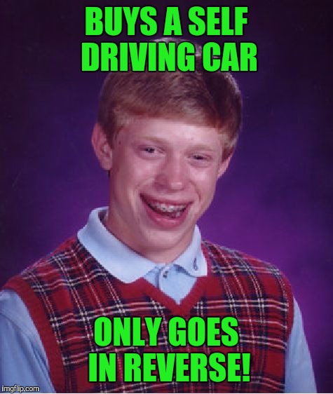 Bad Luck Brian Meme | BUYS A SELF DRIVING CAR ONLY GOES IN REVERSE! | image tagged in memes,bad luck brian | made w/ Imgflip meme maker