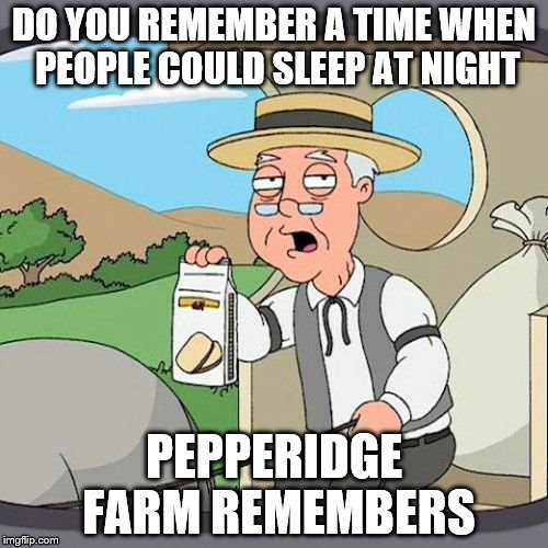 Pepperidge Farm Remembers Meme | DO YOU REMEMBER A TIME WHEN PEOPLE COULD SLEEP AT NIGHT; PEPPERIDGE FARM REMEMBERS | image tagged in memes,pepperidge farm remembers | made w/ Imgflip meme maker