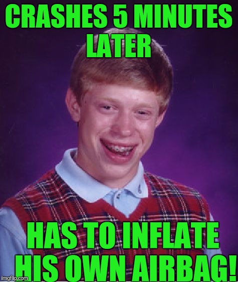 Bad Luck Brian Meme | CRASHES 5 MINUTES LATER HAS TO INFLATE HIS OWN AIRBAG! | image tagged in memes,bad luck brian | made w/ Imgflip meme maker