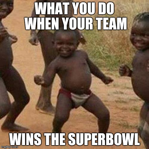 Third World Success Kid | WHAT YOU DO WHEN YOUR TEAM; WINS THE SUPERBOWL | image tagged in memes,third world success kid | made w/ Imgflip meme maker