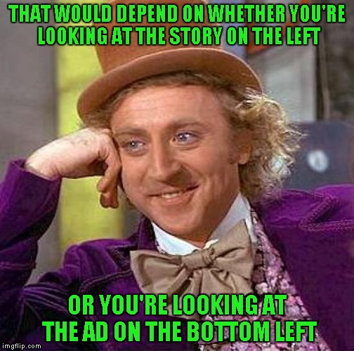 Creepy Condescending Wonka Meme | THAT WOULD DEPEND ON WHETHER YOU'RE LOOKING AT THE STORY ON THE LEFT OR YOU'RE LOOKING AT THE AD ON THE BOTTOM LEFT | image tagged in memes,creepy condescending wonka | made w/ Imgflip meme maker