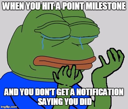 pepe cry | WHEN YOU HIT A POINT MILESTONE; AND YOU DON'T GET A NOTIFICATION SAYING YOU DID | image tagged in pepe cry | made w/ Imgflip meme maker