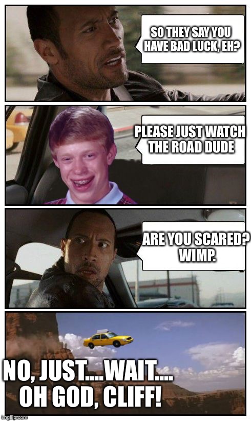 Bad Luck Brian Disaster Taxi runs over cliff | SO THEY SAY YOU HAVE BAD LUCK, EH? PLEASE JUST WATCH THE ROAD DUDE; ARE YOU SCARED? WIMP. NO, JUST....WAIT.... OH GOD, CLIFF! | image tagged in bad luck brian disaster taxi runs over cliff | made w/ Imgflip meme maker