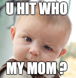Skeptical Baby | U HIT WHO; MY MOM ? | image tagged in memes,skeptical baby | made w/ Imgflip meme maker