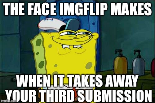 Don't You Squidward | THE FACE IMGFLIP MAKES; WHEN IT TAKES AWAY YOUR THIRD SUBMISSION | image tagged in memes,dont you squidward | made w/ Imgflip meme maker