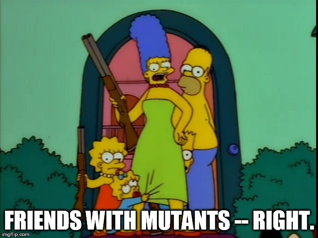 simpsons friends with mutants | FRIENDS WITH MUTANTS -- RIGHT. | image tagged in the simpsons,friends with mutants,treehouse of horror,the homega man | made w/ Imgflip meme maker
