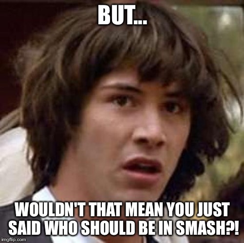 Conspiracy Keanu Meme | BUT... WOULDN'T THAT MEAN YOU JUST SAID WHO SHOULD BE IN SMASH?! | image tagged in memes,conspiracy keanu | made w/ Imgflip meme maker