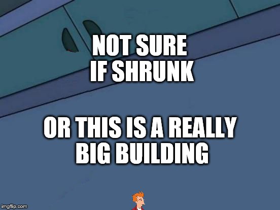its about time someone did this |  NOT SURE IF SHRUNK; OR THIS IS A REALLY BIG BUILDING | image tagged in futurama fry blank,memes,futurama fry,funny,not sure,honey i shrunk the kids | made w/ Imgflip meme maker