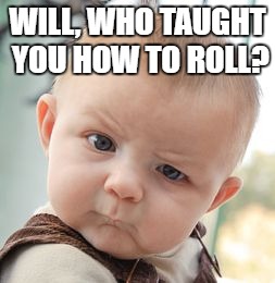 Skeptical Baby Meme | WILL, WHO TAUGHT YOU HOW TO ROLL? | image tagged in memes,skeptical baby | made w/ Imgflip meme maker