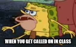 Spongegar |  WHEN YOU GET CALLED ON IN CLASS | image tagged in memes,spongegar | made w/ Imgflip meme maker