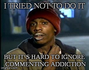 Changing Habits is hard! | I TRIED NOT TO DO IT; BUT IT’S HARD TO IGNORE COMMENTING ADDICTION | image tagged in memes,yall got any more of,comments,bad habits,habits | made w/ Imgflip meme maker