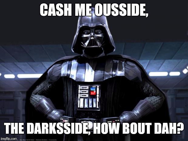 Darth Vader | CASH ME OUSSIDE, THE DARKSSIDE, HOW BOUT DAH? | image tagged in darth vader | made w/ Imgflip meme maker