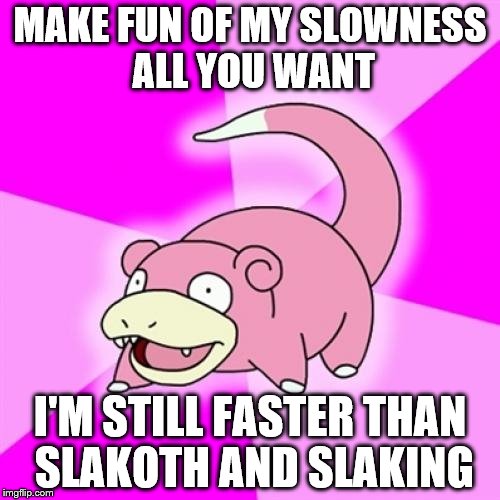 Slowpoke Meme | MAKE FUN OF MY SLOWNESS ALL YOU WANT; I'M STILL FASTER THAN SLAKOTH AND SLAKING | image tagged in memes,slowpoke | made w/ Imgflip meme maker
