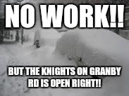 Snow Storm | NO WORK!! BUT THE KNIGHTS ON GRANBY RD IS OPEN RIGHT!! | image tagged in snow storm | made w/ Imgflip meme maker