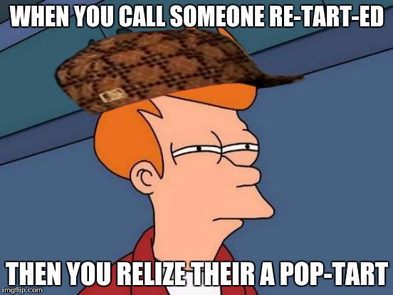 Futurama Fry | WHEN YOU CALL SOMEONE RE-TART-ED; THEN YOU RELIZE THEIR A POP-TART | image tagged in memes,futurama fry,scumbag | made w/ Imgflip meme maker