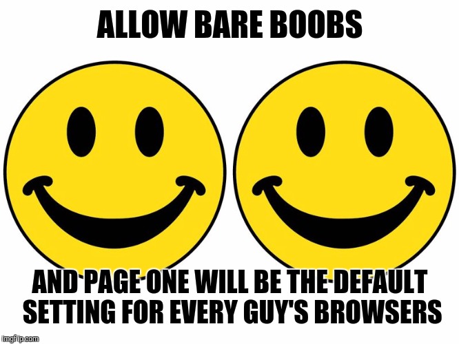 Smiley 2 | ALLOW BARE BOOBS AND PAGE ONE WILL BE THE DEFAULT SETTING FOR EVERY GUY'S BROWSERS | image tagged in smiley 2 | made w/ Imgflip meme maker