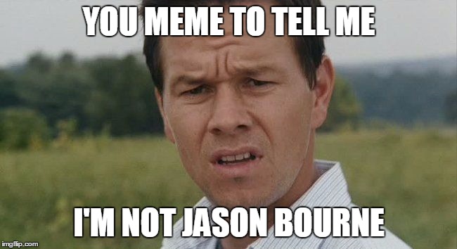 Mark Wahlburg confused | YOU MEME TO TELL ME; I'M NOT JASON BOURNE | image tagged in mark wahlburg confused | made w/ Imgflip meme maker
