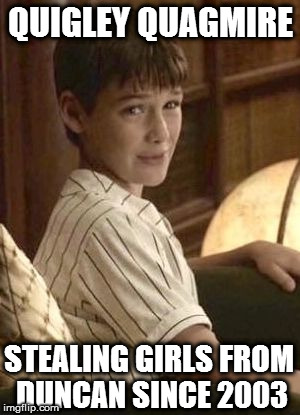 Quigley Quagmire | QUIGLEY QUAGMIRE; STEALING GIRLS FROM DUNCAN SINCE 2003 | image tagged in quigley quagmire,a series of unfortunate events | made w/ Imgflip meme maker