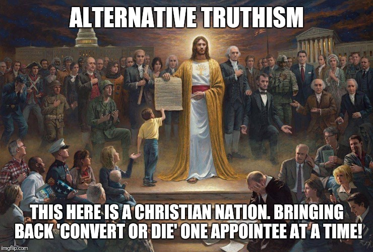 ALTERNATIVE TRUTHISM; THIS HERE IS A CHRISTIAN NATION. BRINGING BACK 'CONVERT OR DIE' ONE APPOINTEE AT A TIME! | image tagged in christian sharia | made w/ Imgflip meme maker