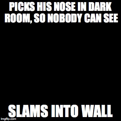 Blank | PICKS HIS NOSE IN DARK ROOM, SO NOBODY CAN SEE; SLAMS INTO WALL | image tagged in blank,bad luck brian | made w/ Imgflip meme maker