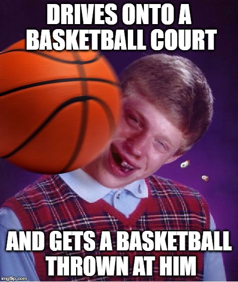 Bad Luck Basketball | DRIVES ONTO A BASKETBALL COURT AND GETS A BASKETBALL THROWN AT HIM | image tagged in bad luck basketball | made w/ Imgflip meme maker