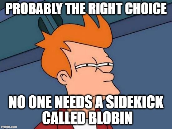 Futurama Fry Meme | PROBABLY THE RIGHT CHOICE NO ONE NEEDS A SIDEKICK CALLED BLOBIN | image tagged in memes,futurama fry | made w/ Imgflip meme maker