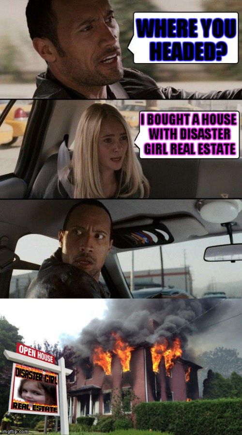 Signs signs everywhere's a sign.. Thanks Socrates :) | WHERE YOU HEADED? I BOUGHT A HOUSE WITH DISASTER GIRL REAL ESTATE | image tagged in the rock driving,disaster girl,disaster girl real estate | made w/ Imgflip meme maker