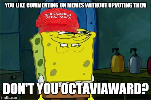 Don't You Squidward Meme | YOU LIKE COMMENTING ON MEMES WITHOUT UPVOTING THEM DON'T YOU OCTAVIAWARD? | image tagged in memes,dont you squidward | made w/ Imgflip meme maker